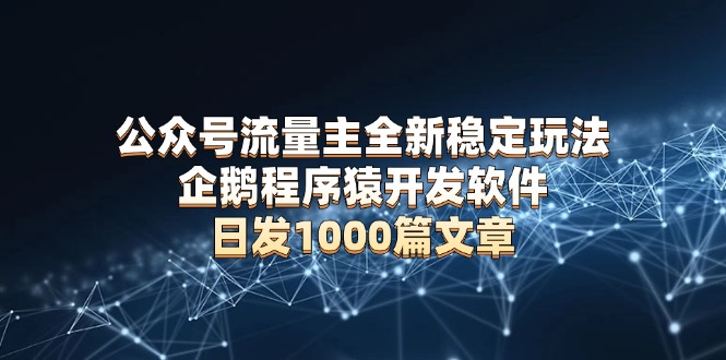 公众号流量主全新稳定玩法 企鹅程序猿开发软件 日发1000篇文章 无需AI改写-我爱自学网