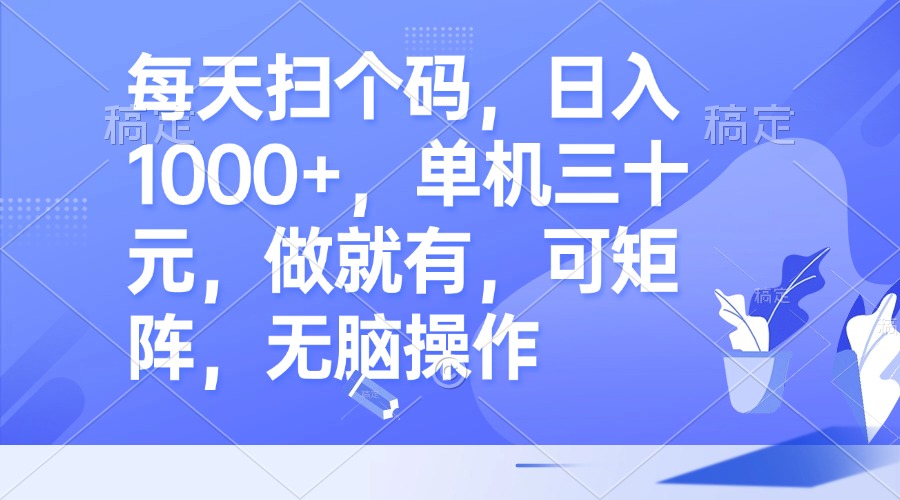 每天扫个码，日入1000+，单机三十元，做就有，可矩阵，无脑操作-我爱自学网