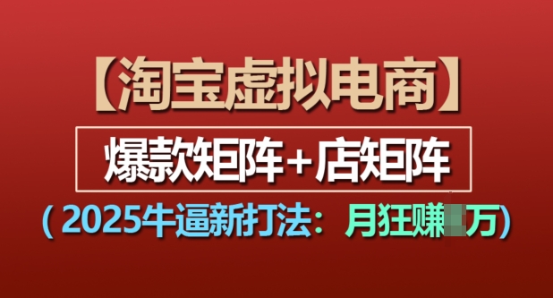 淘宝虚拟电商，2025牛逼新打法：爆款矩阵+店矩阵，月入过万-我爱自学网