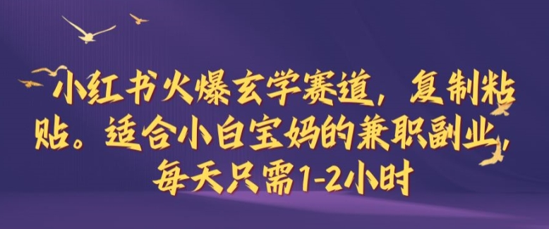 小红书火爆玄学赛道，复制粘贴，适合小白宝妈的兼职副业，每天只需1-2小时【揭秘】-我爱自学网