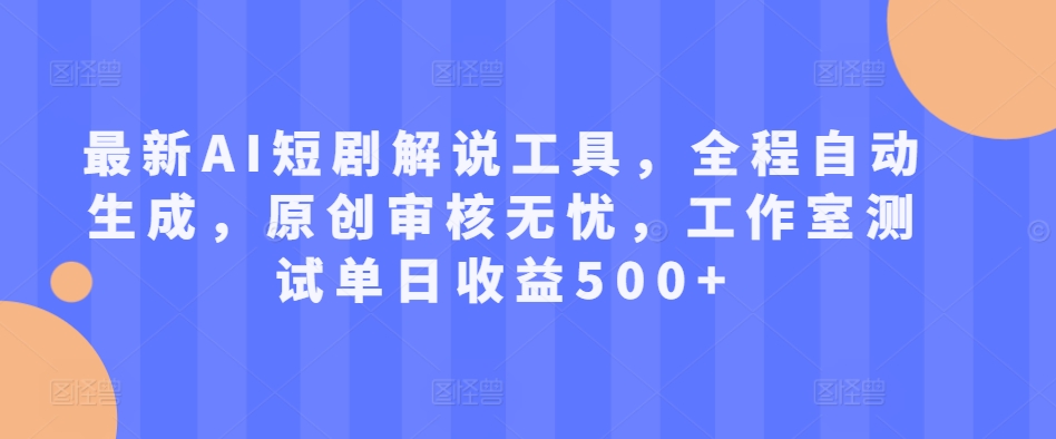 最新AI短剧解说工具，全程自动生成，原创审核无忧，工作室测试单日收益500+【揭秘】-我爱自学网