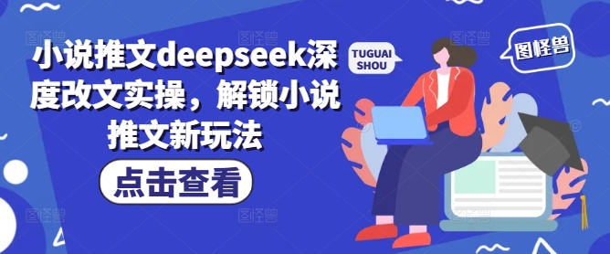 小说推文deepseek深度改文实操，解锁小说推文新玩法-我爱自学网