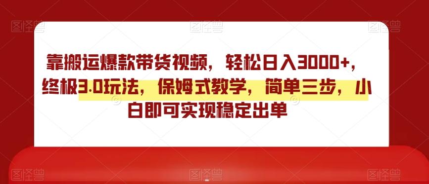 靠搬运爆款带货视频，轻松日入3000+，终极3.0玩法，保姆式教学，简单三步，小白即可实现稳定出单【揭秘】-我爱自学网