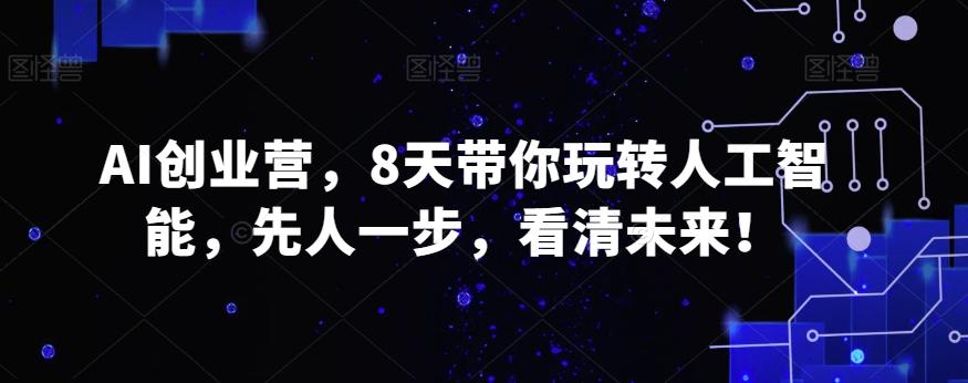 AI创业营，8天带你玩转人工智能，先人一步，看清未来！-我爱自学网