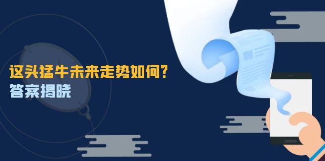 这头猛牛未来走势如何？答案揭晓，特殊行情下曙光乍现，紧握千载难逢机会-我爱自学网
