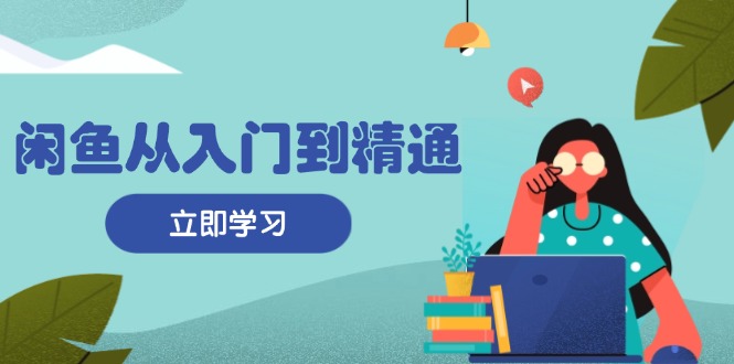 闲鱼从入门到精通：掌握商品发布全流程，每日流量获取技巧，快速高效变现-我爱自学网