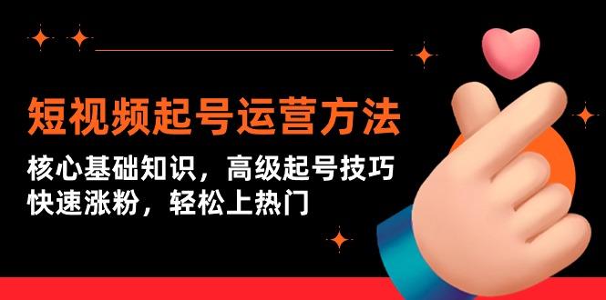 (9562期)短视频起号运营方法：核心基础知识，高级起号技巧，快速涨粉，轻松上热门-我爱自学网
