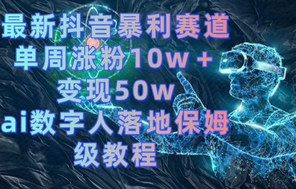 最新抖音暴利赛道，单周涨粉10w＋变现50w的ai数字人落地保姆级教程【揭秘】-我爱自学网