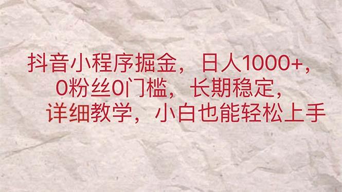抖音小程序掘金，日人1000+，0粉丝0门槛，长期稳定，小白也能轻松上手-我爱自学网