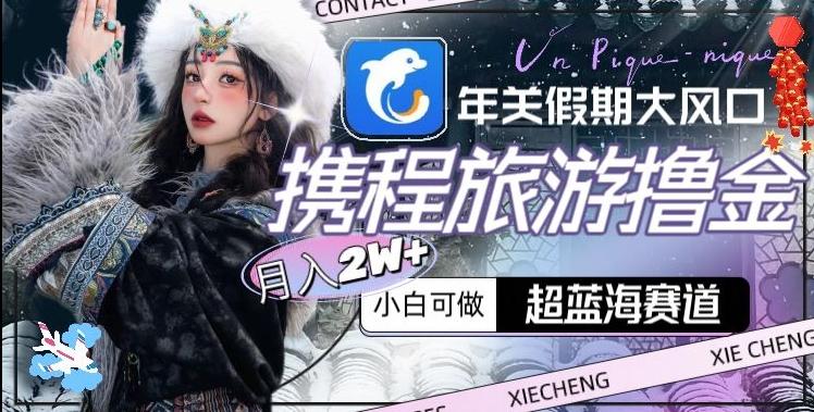 年关假期大风口，携程旅游撸金，超蓝海赛道,月入2w+【揭秘】-我爱自学网