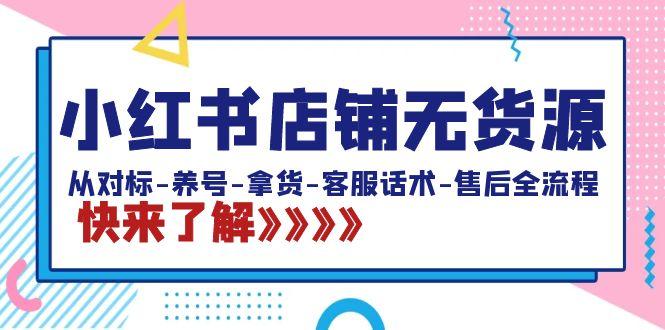 小红书店铺无货源：从对标-养号-拿货-客服话术-售后全流程(20节课)-我爱自学网