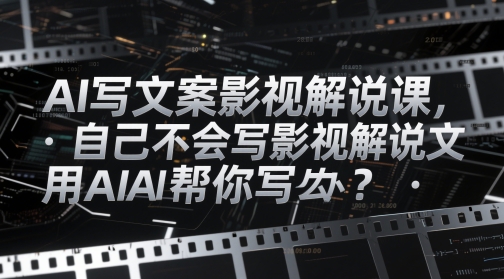 AI写文案影视解说课，自己不会写影视解说文案怎么办？用AI帮你写-我爱自学网