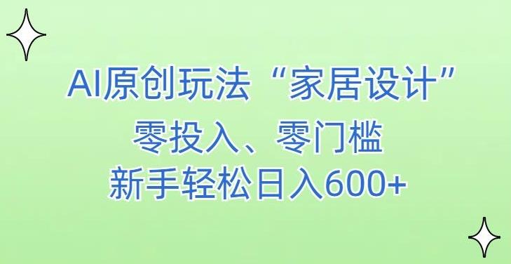 AI家居设计，简单好上手，新手小白什么也不会的，都可以轻松日入500+【揭秘】-我爱自学网