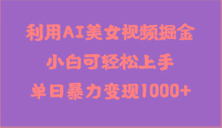 利用AI美女视频掘金，小白可轻松上手，单日暴力变现1000+，想象不到的简单-我爱自学网
