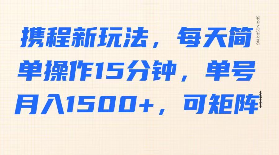 携程新玩法，每天简单操作15分钟，单号月入1500+，可矩阵-我爱自学网