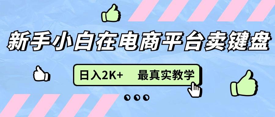 新手小白在电商平台卖键盘，日入2K+最真实教学-我爱自学网