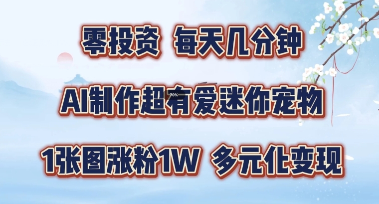 AI制作超有爱迷你宠物玩法，1张图涨粉1W，多元化变现，手把手交给你【揭秘】-我爱自学网