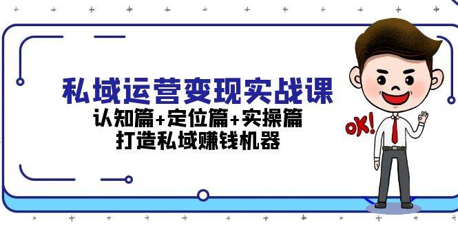 私域运营变现实战课：认知篇+定位篇+实操篇，打造私域赚钱机器-我爱自学网