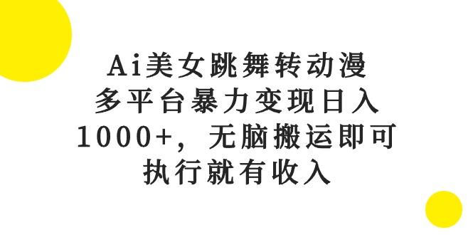 Ai美女跳舞转动漫，多平台暴力变现日入1000+，无脑搬运即可，执行就有收入-我爱自学网