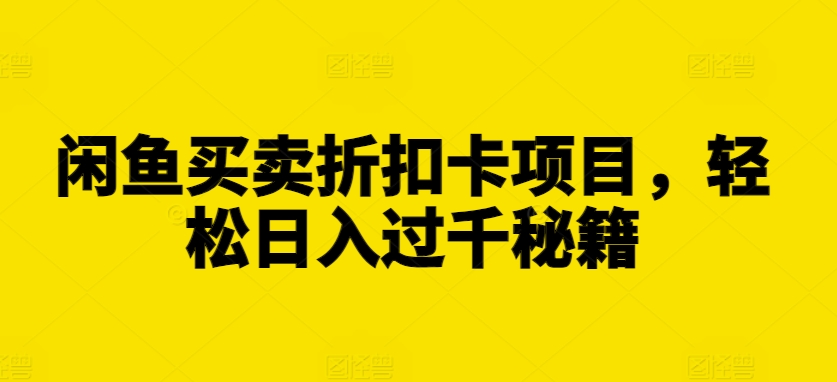 闲鱼买卖折扣卡项目，轻松日入过千秘籍【揭秘】-我爱自学网