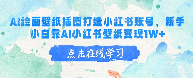 AI绘画壁纸插图打造小红书账号，新手小白靠AI小红书壁纸变现1W+-我爱自学网