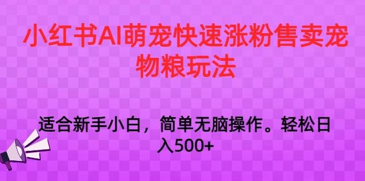 小红书AI萌宠快速涨粉售卖宠物粮玩法，日入1000+【揭秘】-我爱自学网