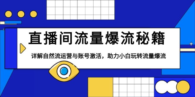 直播间流量爆流秘籍，详解自然流运营与账号激活，助力小白玩转流量爆流-我爱自学网