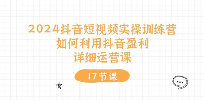 2024抖音短视频实操训练营：如何利用抖音盈利，详细运营课(17节视频课-我爱自学网
