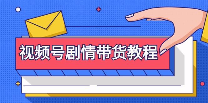 (9283期)视频号剧情带货教程：注册视频号-找剧情视频-剪辑-修改剧情-去重/等等-我爱自学网
