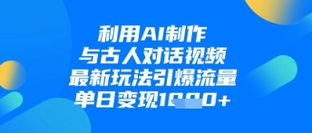 利用AI制作与古人对话的视频，最新玩法引爆流量，单日变现1k-我爱自学网