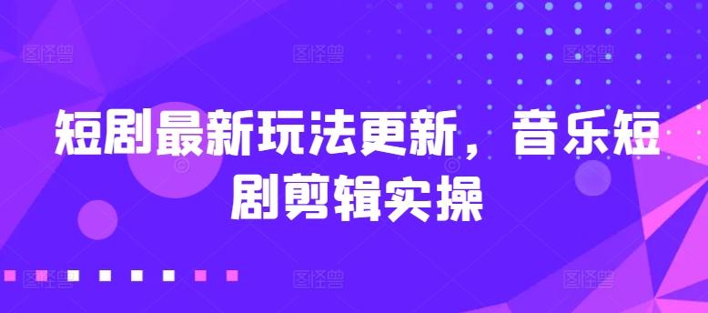 短剧最新玩法更新，音乐短剧剪辑实操【揭秘】-我爱自学网