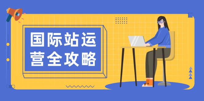 国际站运营全攻略：涵盖日常运营到数据分析，助力打造高效运营思路-我爱自学网