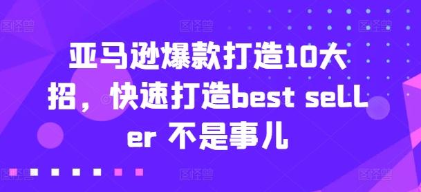 亚马逊爆款打造10大招，快速打造best seller 不是事儿-我爱自学网