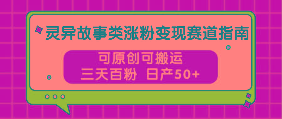 灵异故事类涨粉变现赛道指南，可原创可搬运，三天百粉 日产50+-我爱自学网