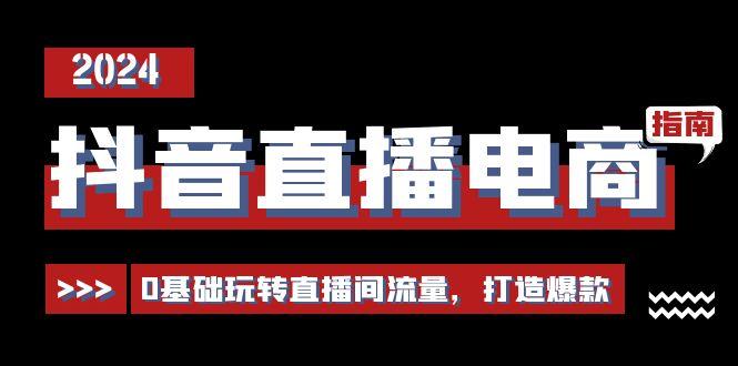 抖音直播电商运营必修课，0基础玩转直播间流量，打造爆款(29节)-我爱自学网
