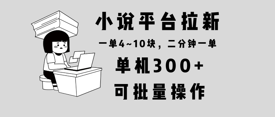 小说平台拉新，单机300+，两分钟一单4~10块，操作简单可批量。-我爱自学网