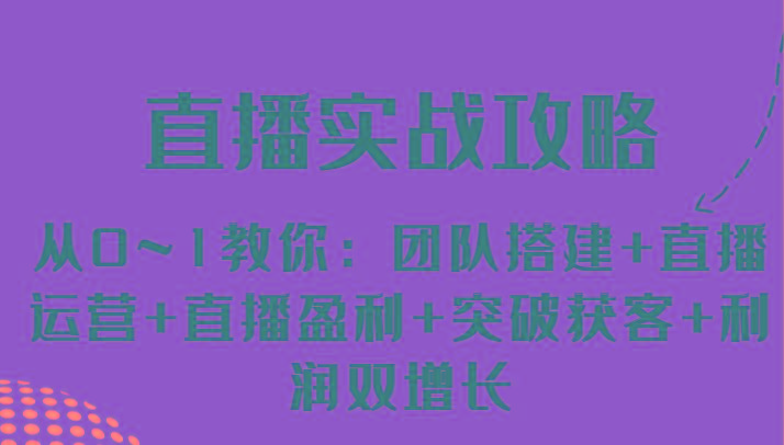 直播实战攻略 从0~1教你：团队搭建+直播运营+直播盈利+突破获客+利润双增长-我爱自学网