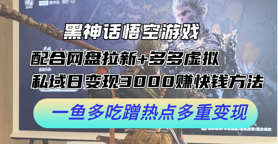 黑神话悟空游戏配合网盘拉新+多多虚拟+私域日变现3k+赚快钱方法，一鱼多吃蹭热点多重变现【揭秘】-我爱自学网