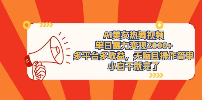 (9271期)Ai美女热舞视频，单日暴力变现2000+，多平台多收益，无脑且操作简单，小…-我爱自学网