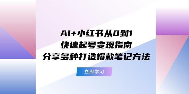 AI+小红书从0到1快速起号变现指南：分享多种打造爆款笔记方法-我爱自学网