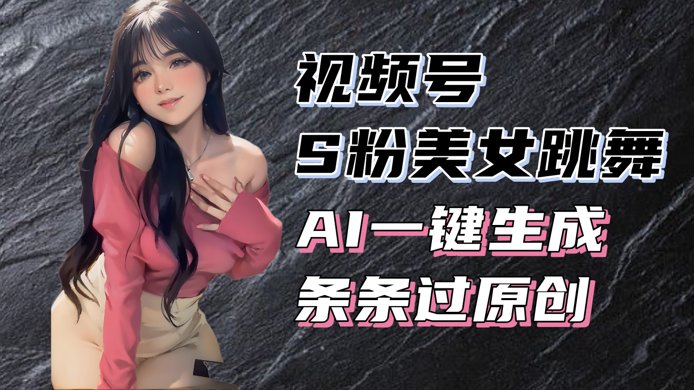 揭秘视频号S粉美女跳舞赛道，一键生成原创视频，收益翻倍！-我爱自学网