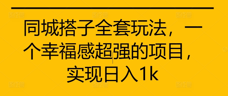 同城搭子全套玩法，一个幸福感超强的项目，实现日入1k【揭秘】-我爱自学网