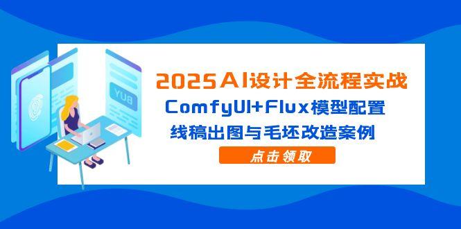 2025AI设计全流程实战：ComfyUI+Flux模型配置，线稿出图与毛坯改造案例-我爱自学网