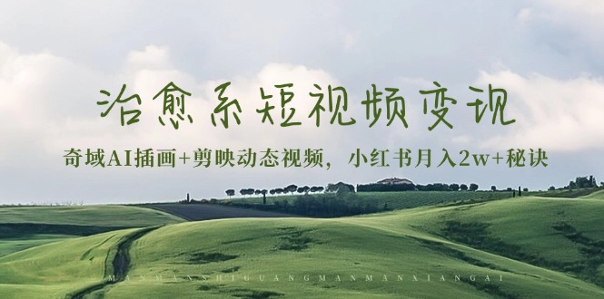 治愈系短视频变现：奇域AI插画+剪映动态视频，小红书月入2w+秘诀-我爱自学网