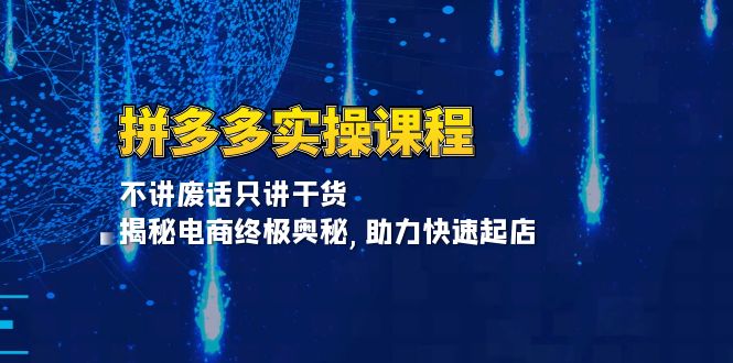 拼多多实操课程：不讲废话只讲干货, 揭秘电商终极奥秘,助力快速起店-我爱自学网