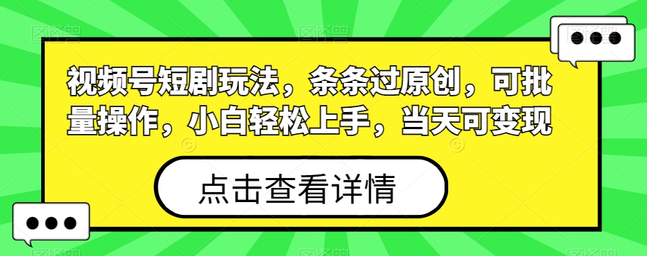 视频号短剧玩法，条条过原创，可批量操作，小白轻松上手，当天可变现-我爱自学网
