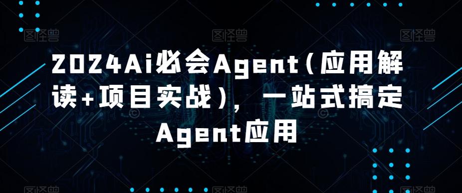 2024Ai必会Agent(应用解读+项目实战)，一站式搞定Agent应用-我爱自学网