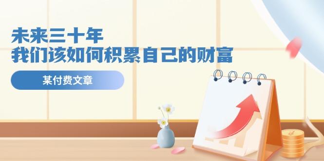 某公众号付费文《未来三十年，我们该如何积累自己的财富》-我爱自学网