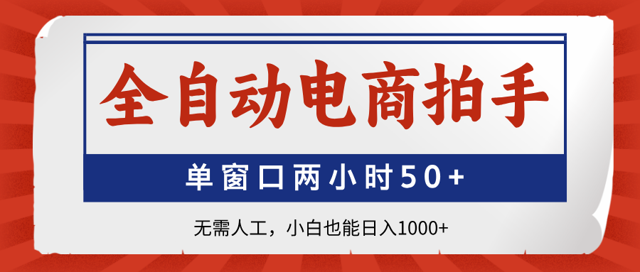 全自动电商拍手，单窗口两小时50+无需人工，小白也能日入1000+-我爱自学网