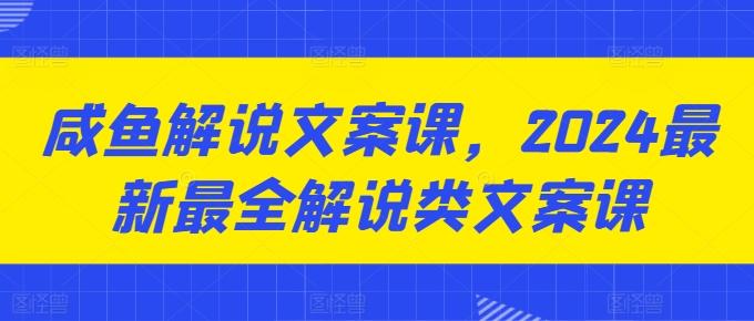 咸鱼解说文案课，2024最新最全解说类文案课-我爱自学网